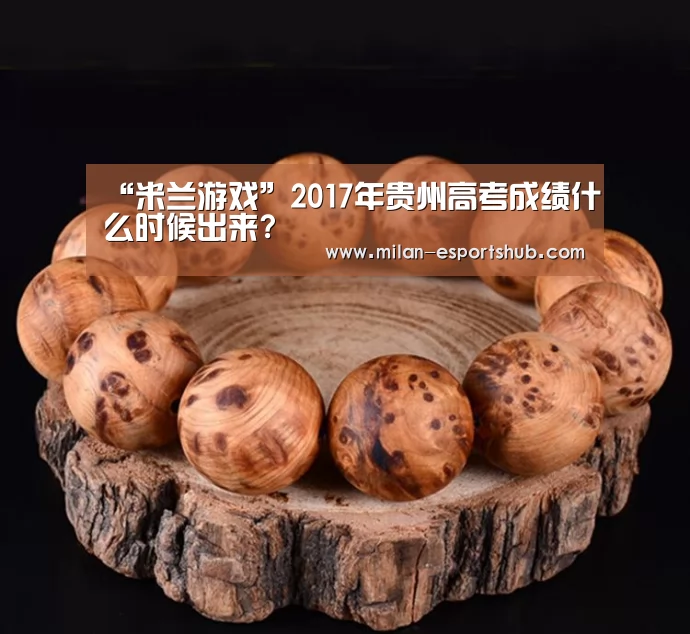 “米兰游戏”2017年贵州高考成绩什么时候出来?(图2) 米兰游戏