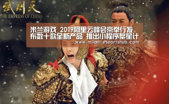 米兰游戏_2019阿里云峰会京举行发布数十款全新产品 推出小程序繁星计划(图4) 米兰官方