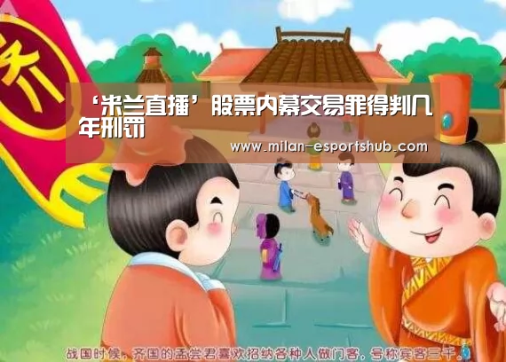 ‘米兰直播’股票内幕交易罪得判几年刑罚(图1) 米兰直播