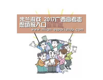 米兰游戏_2017广西高考志愿填报入口(图1) 米兰官方