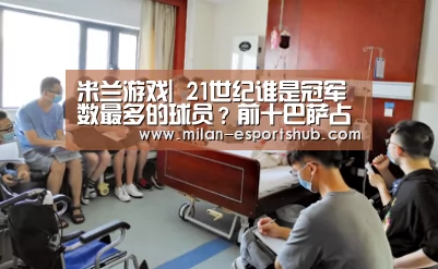 米兰游戏|
21世纪谁是冠军数最多的球员?前十巴萨占7席 皇马仅2人(图4) 米兰直播