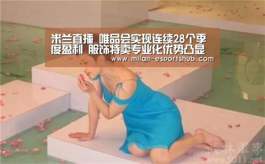 米兰直播_唯品会实现连续28个季度盈利 服饰特卖专业化优势凸显(图2) 米兰游戏