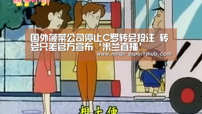 国外菠菜公司停止C罗转会投注 转会只差官方宣布‘米兰直播’(图2) 米兰游戏